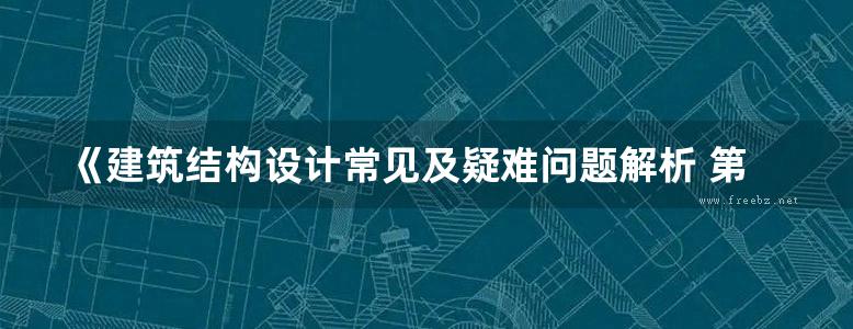 《建筑结构设计常见及疑难问题解析 第二版 》徐建   2014年